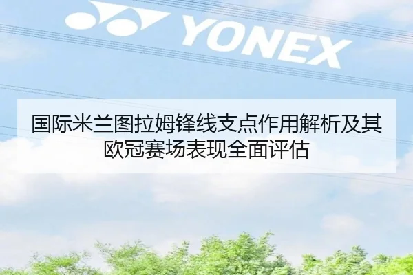 国际米兰图拉姆锋线支点作用解析及其欧冠赛场表现全面评估