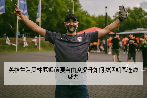 英格兰队贝林厄姆前腰自由度提升如何激活凯恩连线威力