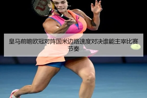 皇马前瞻欧冠对阵国米边路速度对决谁能主宰比赛节奏