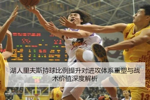 湖人里夫斯持球比例提升对进攻体系重塑与战术价值深度解析