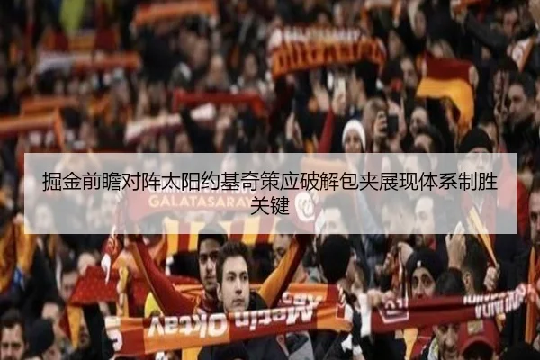 掘金前瞻对阵太阳约基奇策应破解包夹展现体系制胜关键
