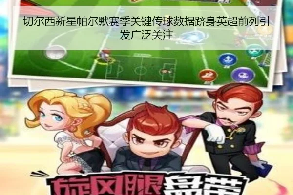 切尔西新星帕尔默赛季关键传球数据跻身英超前列引发广泛关注