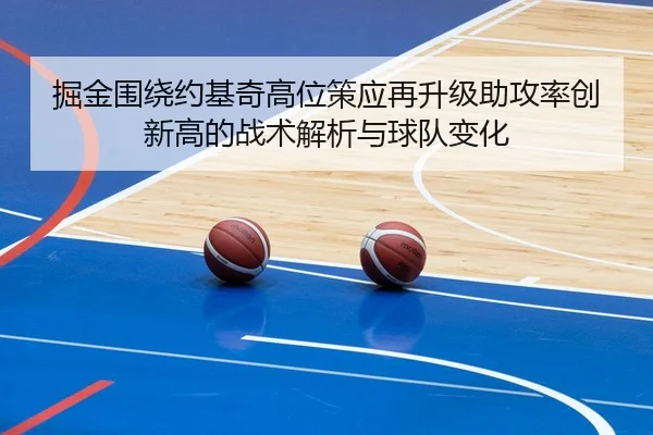 掘金围绕约基奇高位策应再升级助攻率创新高的战术解析与球队变化