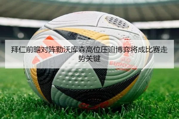 拜仁前瞻对阵勒沃库森高位压迫博弈将成比赛走势关键